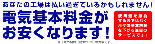 あたなの工場は払い過ぎているかもしれません！電気基本料金がお安くなります！